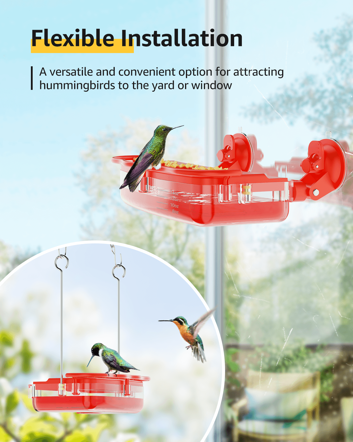Flexible Installation. A versatile and convenient option for attracting hummingbirds to the yard or window.